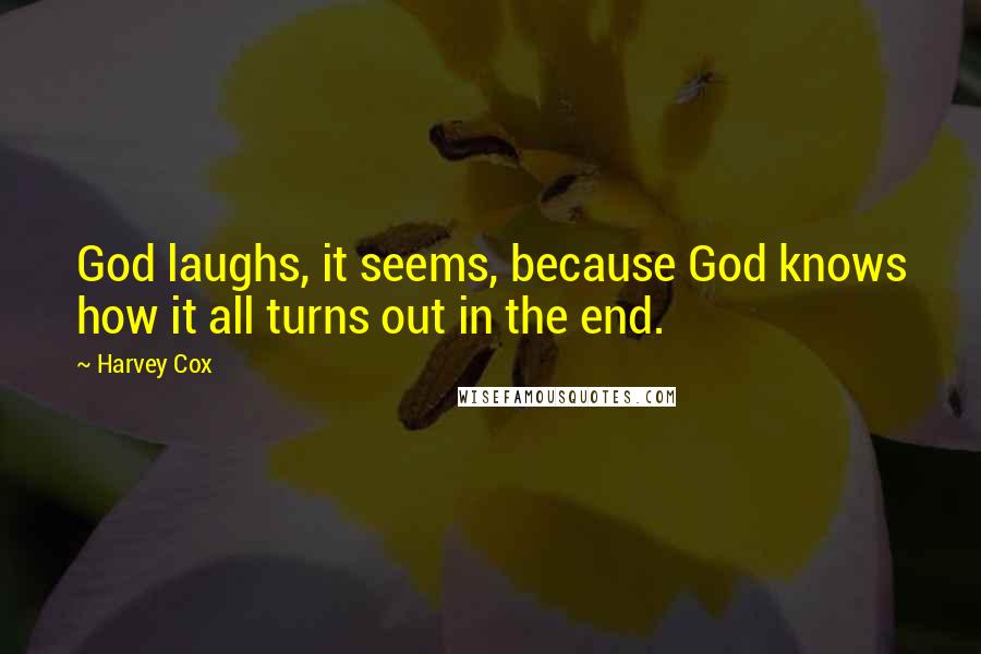 Harvey Cox Quotes: God laughs, it seems, because God knows how it all turns out in the end.