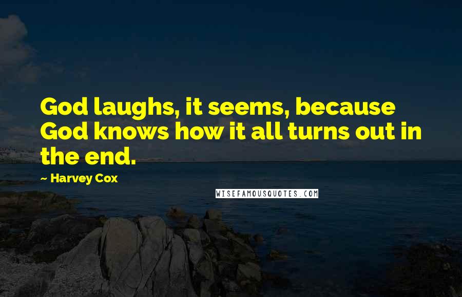 Harvey Cox Quotes: God laughs, it seems, because God knows how it all turns out in the end.