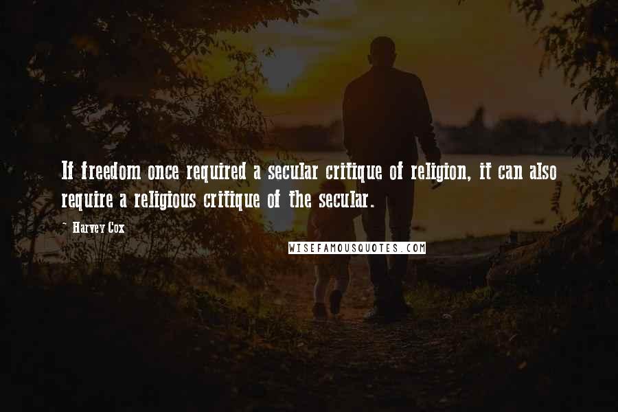 Harvey Cox Quotes: If freedom once required a secular critique of religion, it can also require a religious critique of the secular.