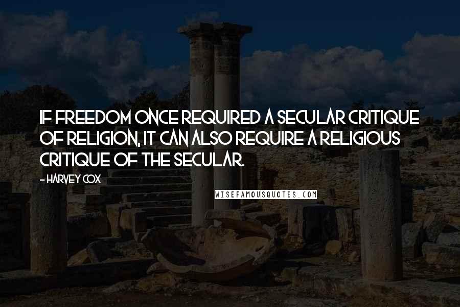 Harvey Cox Quotes: If freedom once required a secular critique of religion, it can also require a religious critique of the secular.