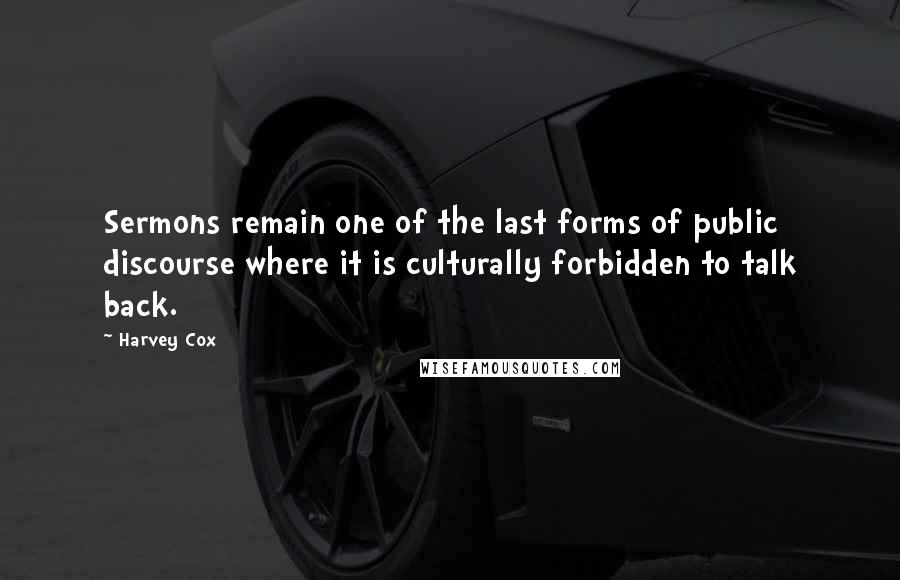 Harvey Cox Quotes: Sermons remain one of the last forms of public discourse where it is culturally forbidden to talk back.