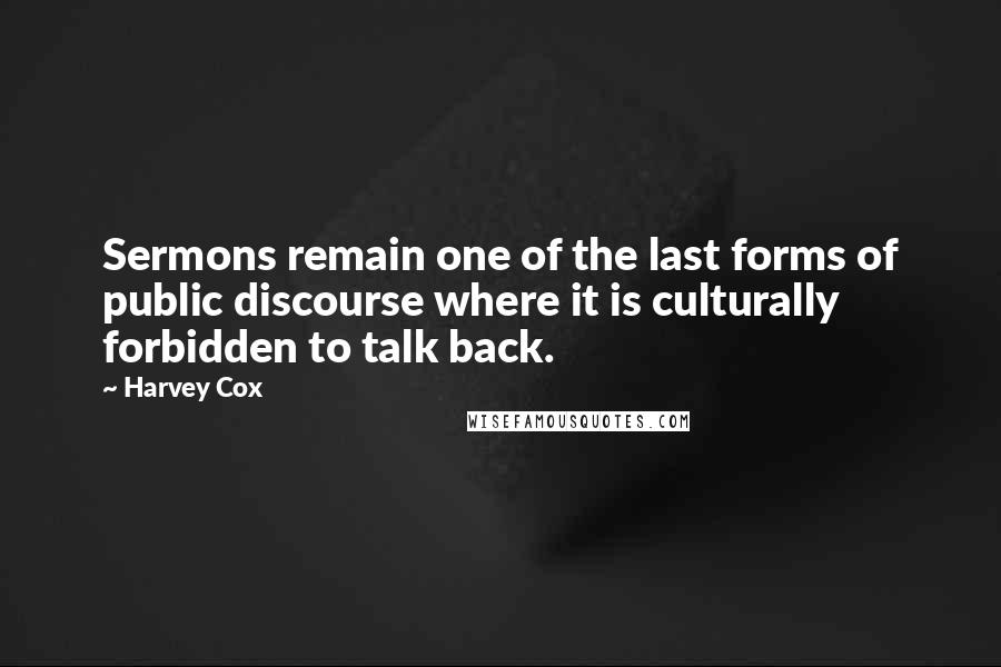 Harvey Cox Quotes: Sermons remain one of the last forms of public discourse where it is culturally forbidden to talk back.