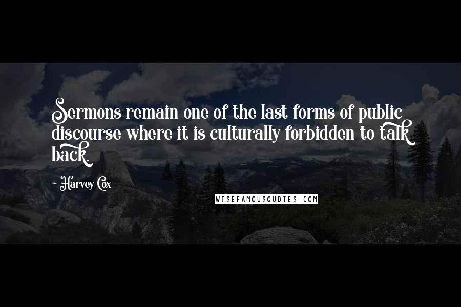 Harvey Cox Quotes: Sermons remain one of the last forms of public discourse where it is culturally forbidden to talk back.