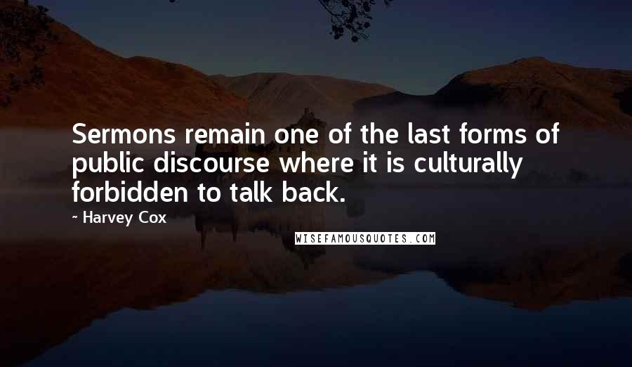 Harvey Cox Quotes: Sermons remain one of the last forms of public discourse where it is culturally forbidden to talk back.