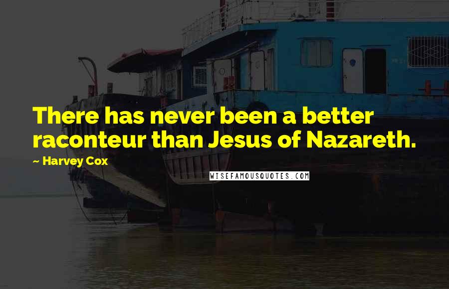 Harvey Cox Quotes: There has never been a better raconteur than Jesus of Nazareth.