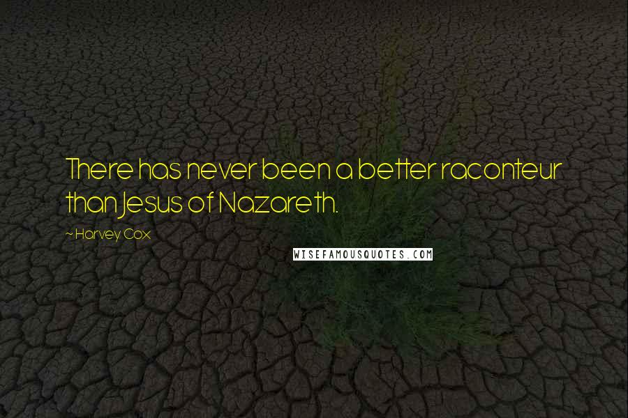 Harvey Cox Quotes: There has never been a better raconteur than Jesus of Nazareth.