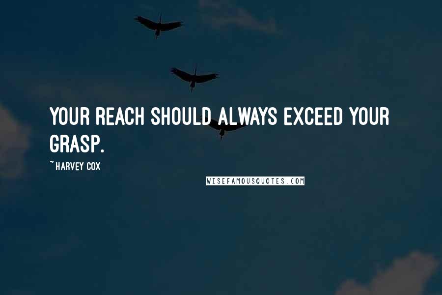 Harvey Cox Quotes: Your reach should always exceed your grasp.