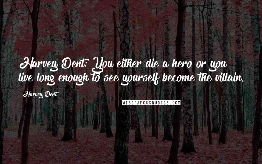 Harvey Dent Quotes: Harvey Dent: You either die a hero or you live long enough to see yourself become the villain.