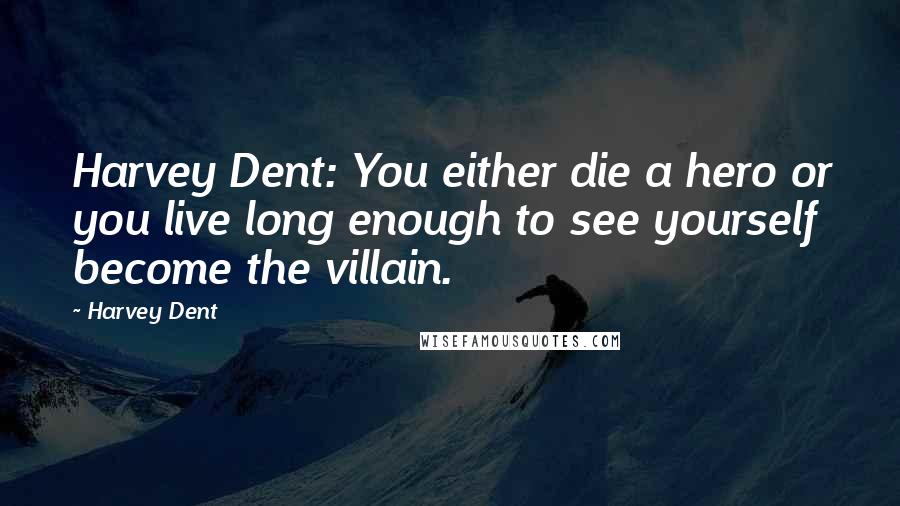 Harvey Dent Quotes: Harvey Dent: You either die a hero or you live long enough to see yourself become the villain.