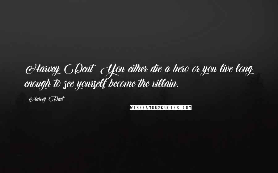 Harvey Dent Quotes: Harvey Dent: You either die a hero or you live long enough to see yourself become the villain.
