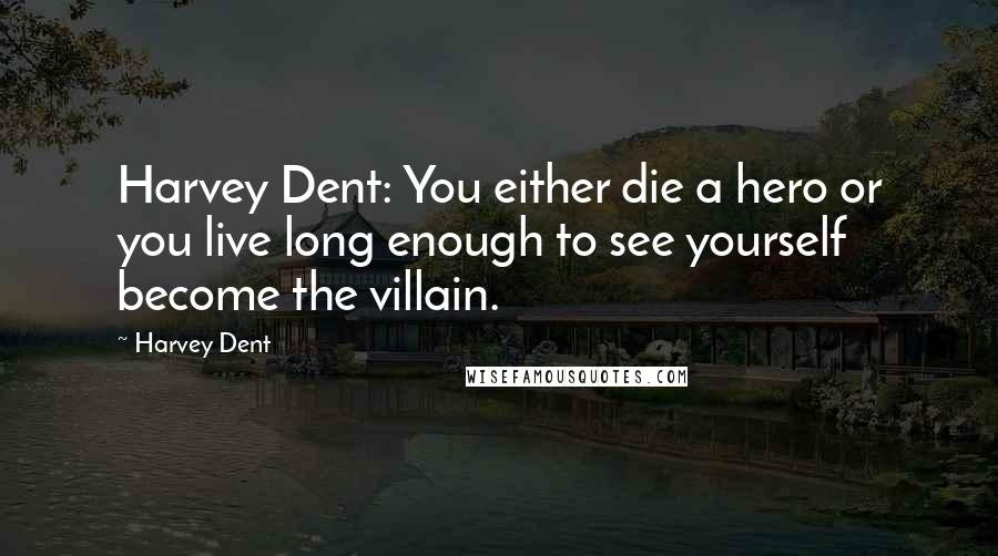 Harvey Dent Quotes: Harvey Dent: You either die a hero or you live long enough to see yourself become the villain.