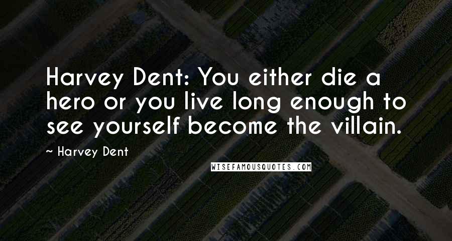 Harvey Dent Quotes: Harvey Dent: You either die a hero or you live long enough to see yourself become the villain.