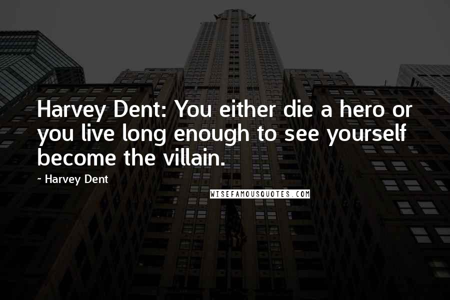 Harvey Dent Quotes: Harvey Dent: You either die a hero or you live long enough to see yourself become the villain.