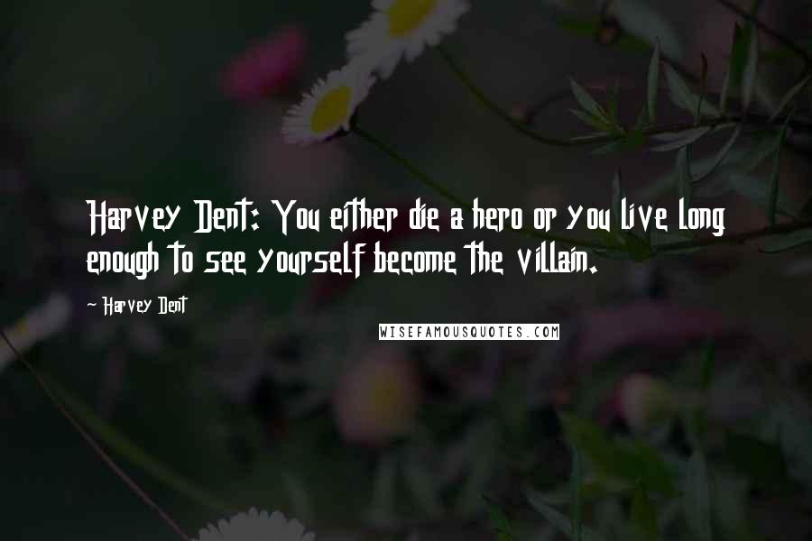 Harvey Dent Quotes: Harvey Dent: You either die a hero or you live long enough to see yourself become the villain.