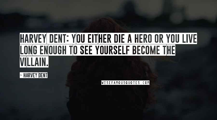 Harvey Dent Quotes: Harvey Dent: You either die a hero or you live long enough to see yourself become the villain.