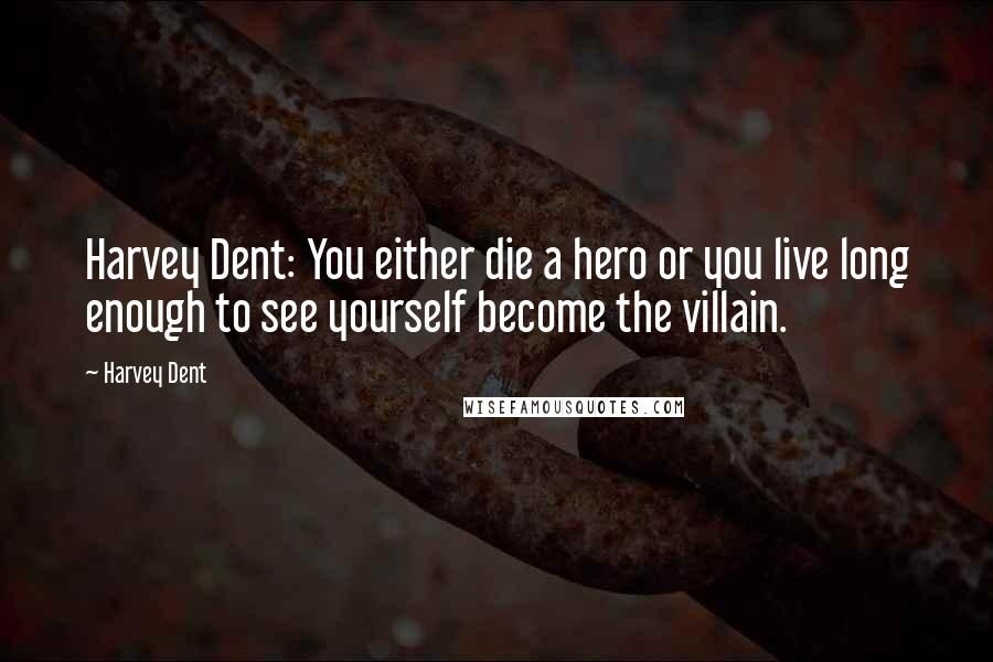 Harvey Dent Quotes: Harvey Dent: You either die a hero or you live long enough to see yourself become the villain.