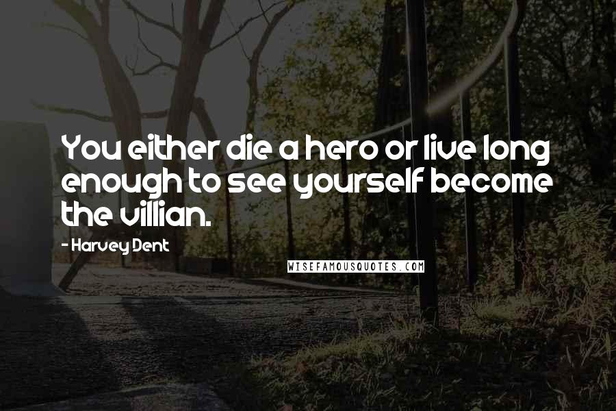 Harvey Dent Quotes: You either die a hero or live long enough to see yourself become the villian.