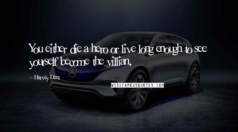 Harvey Dent Quotes: You either die a hero or live long enough to see yourself become the villian.