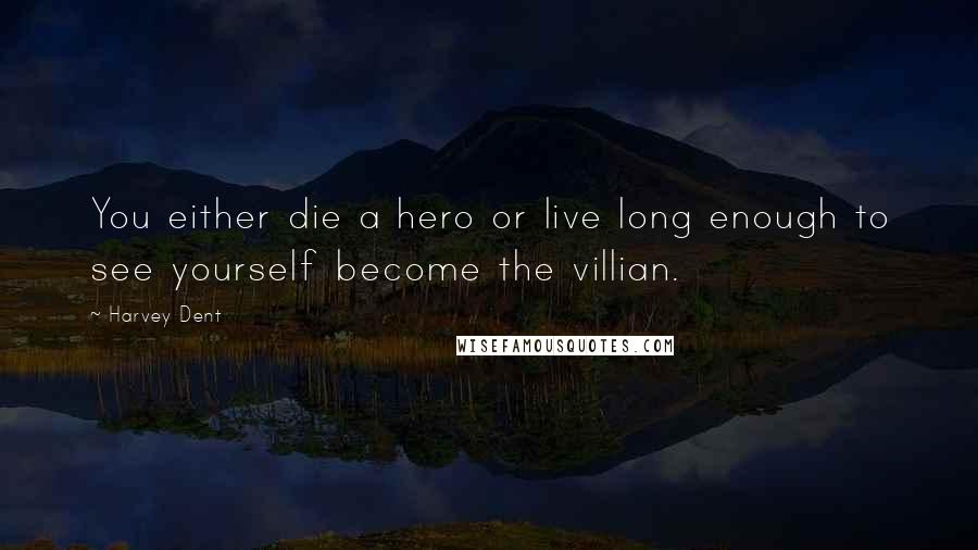 Harvey Dent Quotes: You either die a hero or live long enough to see yourself become the villian.