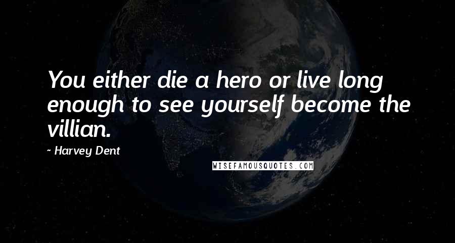 Harvey Dent Quotes: You either die a hero or live long enough to see yourself become the villian.