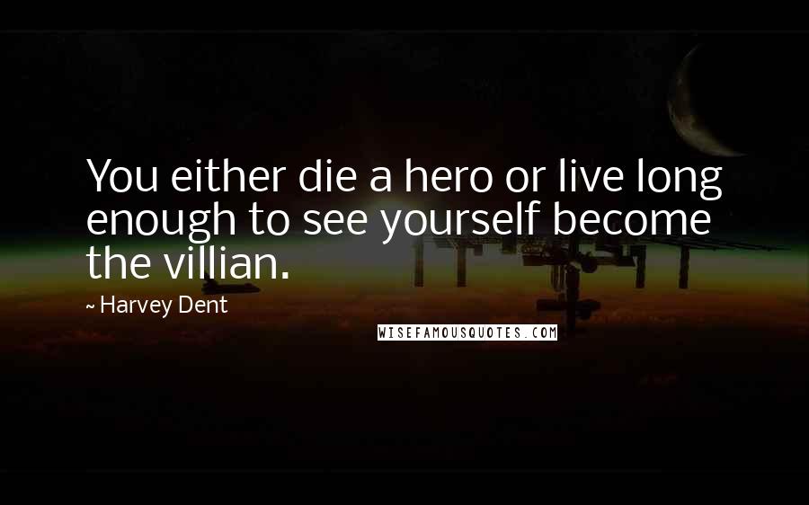 Harvey Dent Quotes: You either die a hero or live long enough to see yourself become the villian.