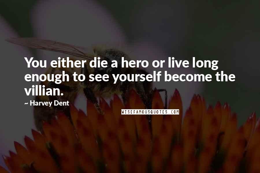 Harvey Dent Quotes: You either die a hero or live long enough to see yourself become the villian.