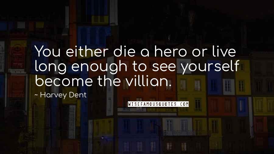 Harvey Dent Quotes: You either die a hero or live long enough to see yourself become the villian.