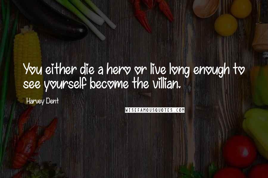 Harvey Dent Quotes: You either die a hero or live long enough to see yourself become the villian.