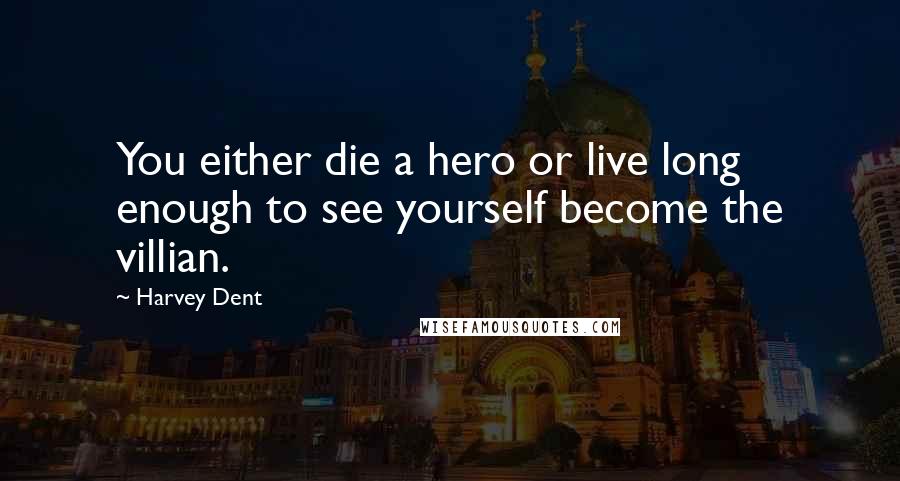 Harvey Dent Quotes: You either die a hero or live long enough to see yourself become the villian.