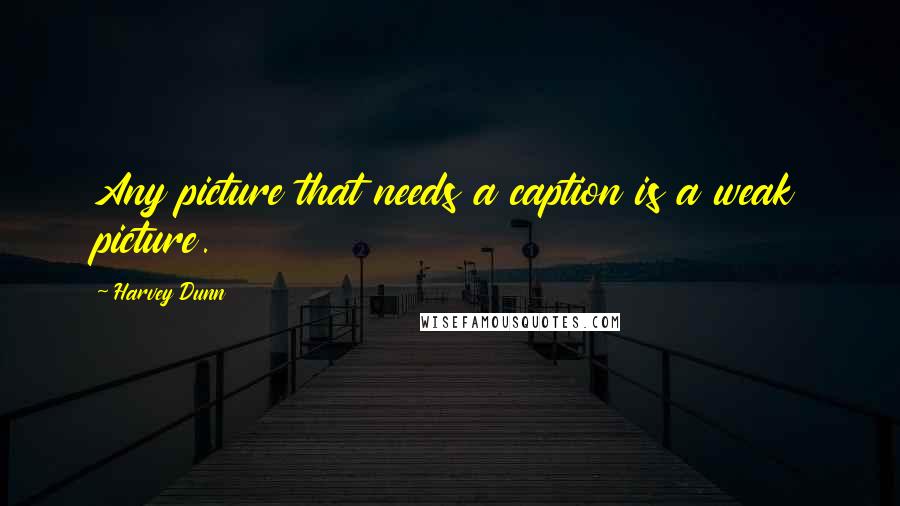 Harvey Dunn Quotes: Any picture that needs a caption is a weak picture.
