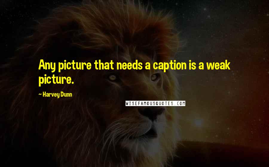 Harvey Dunn Quotes: Any picture that needs a caption is a weak picture.