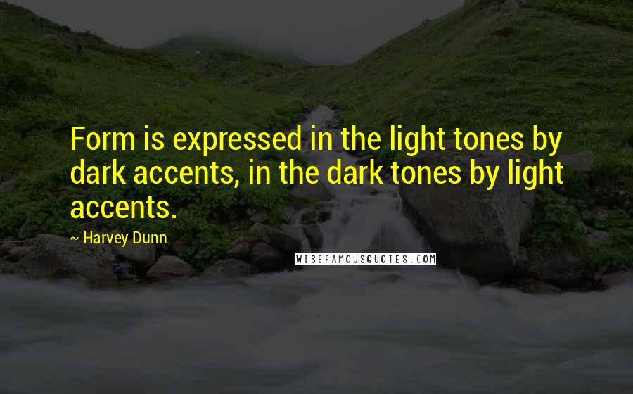 Harvey Dunn Quotes: Form is expressed in the light tones by dark accents, in the dark tones by light accents.