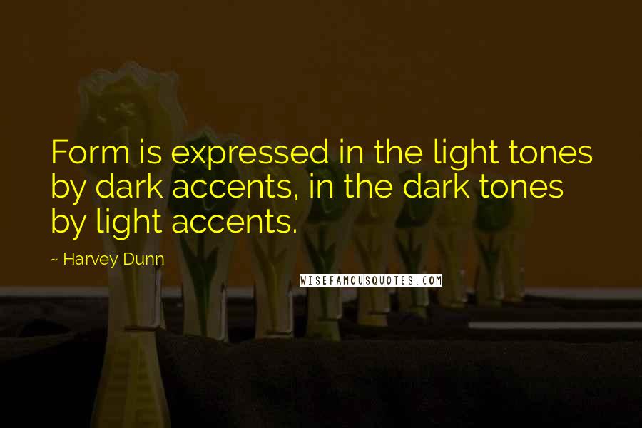Harvey Dunn Quotes: Form is expressed in the light tones by dark accents, in the dark tones by light accents.
