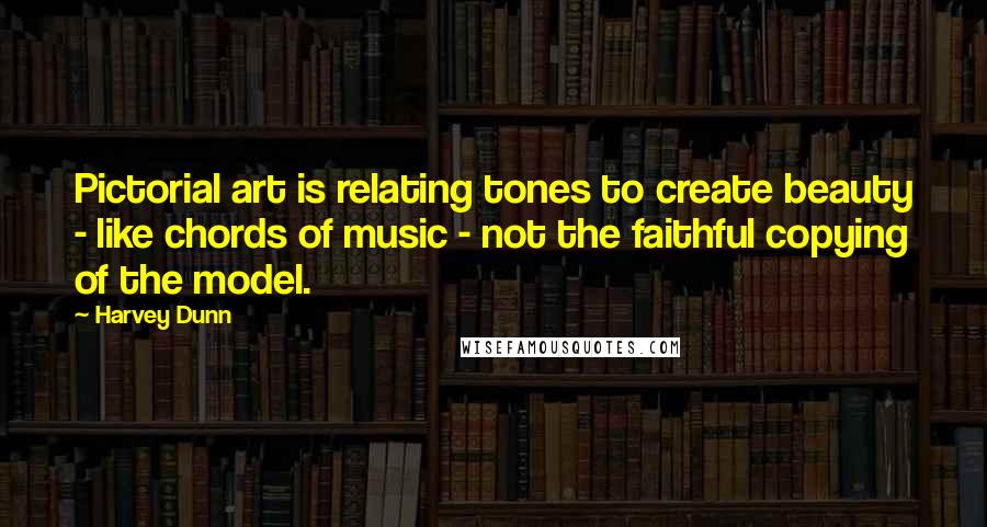 Harvey Dunn Quotes: Pictorial art is relating tones to create beauty - like chords of music - not the faithful copying of the model.