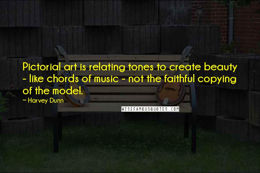 Harvey Dunn Quotes: Pictorial art is relating tones to create beauty - like chords of music - not the faithful copying of the model.