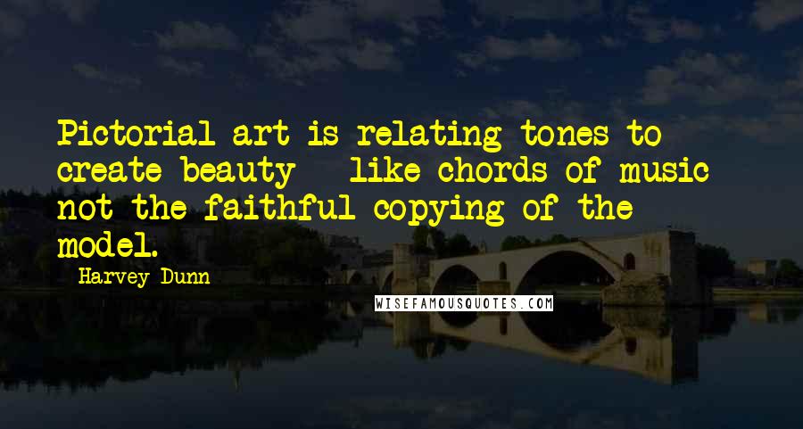 Harvey Dunn Quotes: Pictorial art is relating tones to create beauty - like chords of music - not the faithful copying of the model.