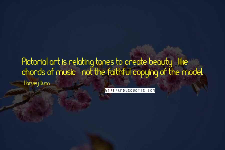 Harvey Dunn Quotes: Pictorial art is relating tones to create beauty - like chords of music - not the faithful copying of the model.