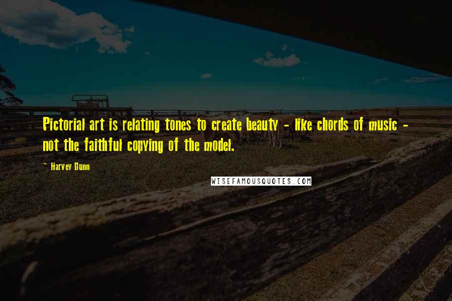 Harvey Dunn Quotes: Pictorial art is relating tones to create beauty - like chords of music - not the faithful copying of the model.