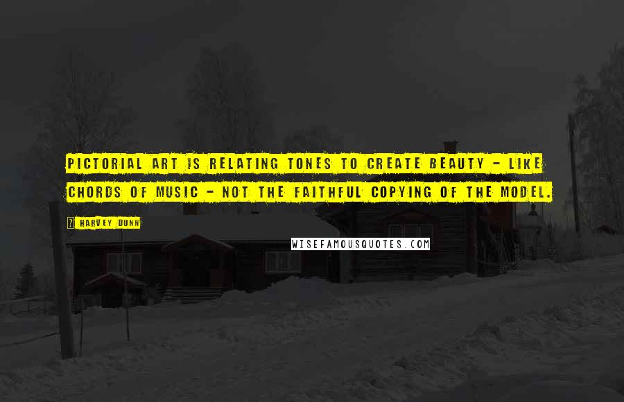 Harvey Dunn Quotes: Pictorial art is relating tones to create beauty - like chords of music - not the faithful copying of the model.