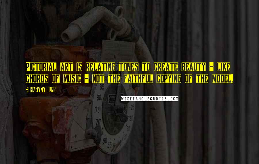 Harvey Dunn Quotes: Pictorial art is relating tones to create beauty - like chords of music - not the faithful copying of the model.