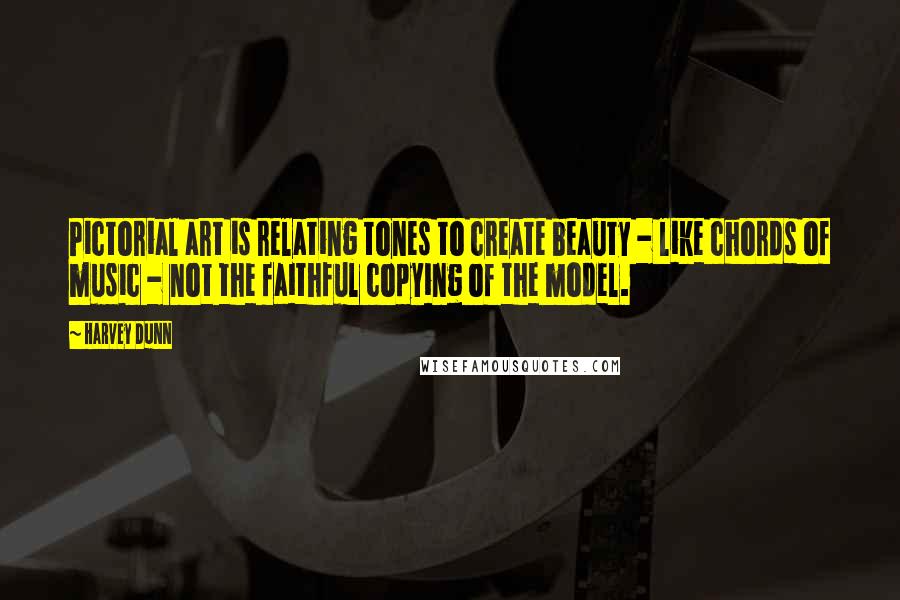 Harvey Dunn Quotes: Pictorial art is relating tones to create beauty - like chords of music - not the faithful copying of the model.