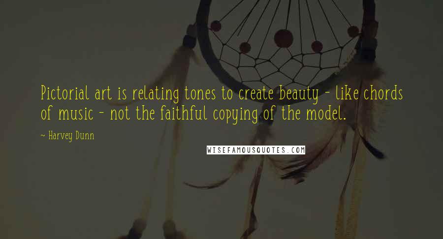 Harvey Dunn Quotes: Pictorial art is relating tones to create beauty - like chords of music - not the faithful copying of the model.