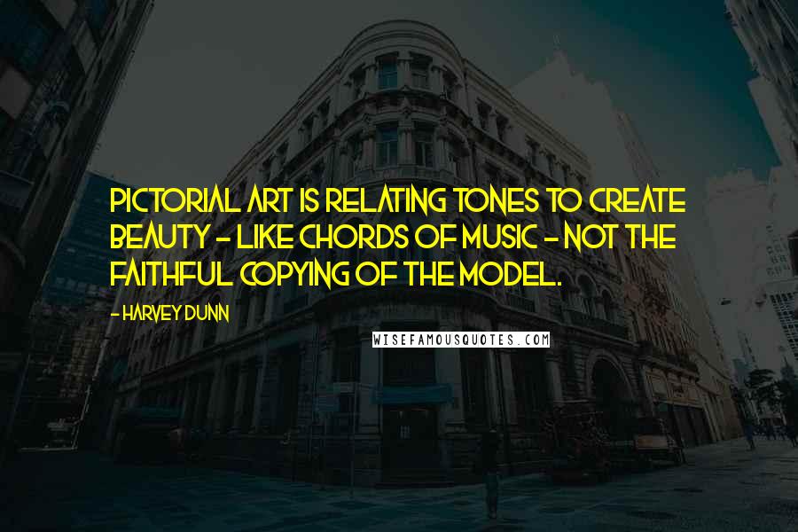 Harvey Dunn Quotes: Pictorial art is relating tones to create beauty - like chords of music - not the faithful copying of the model.