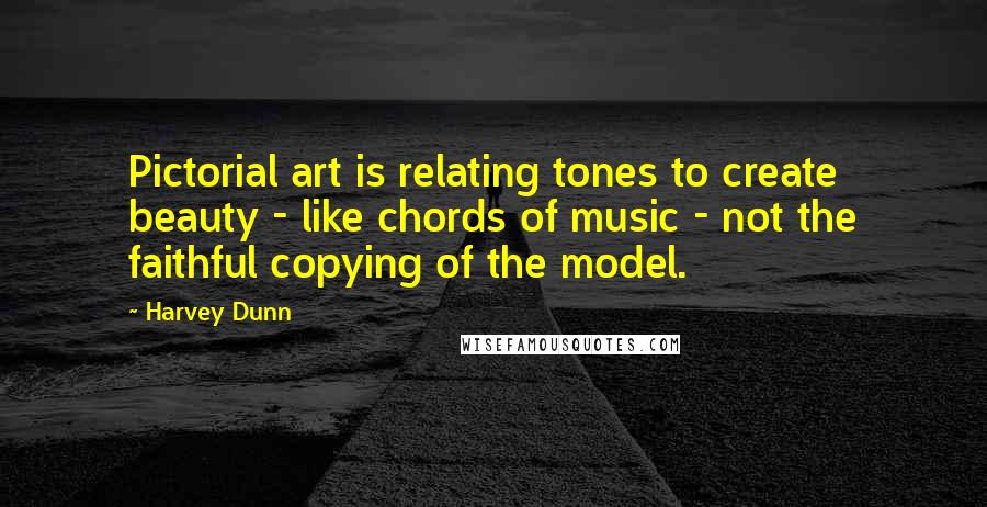 Harvey Dunn Quotes: Pictorial art is relating tones to create beauty - like chords of music - not the faithful copying of the model.