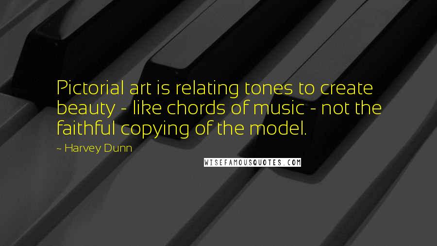 Harvey Dunn Quotes: Pictorial art is relating tones to create beauty - like chords of music - not the faithful copying of the model.