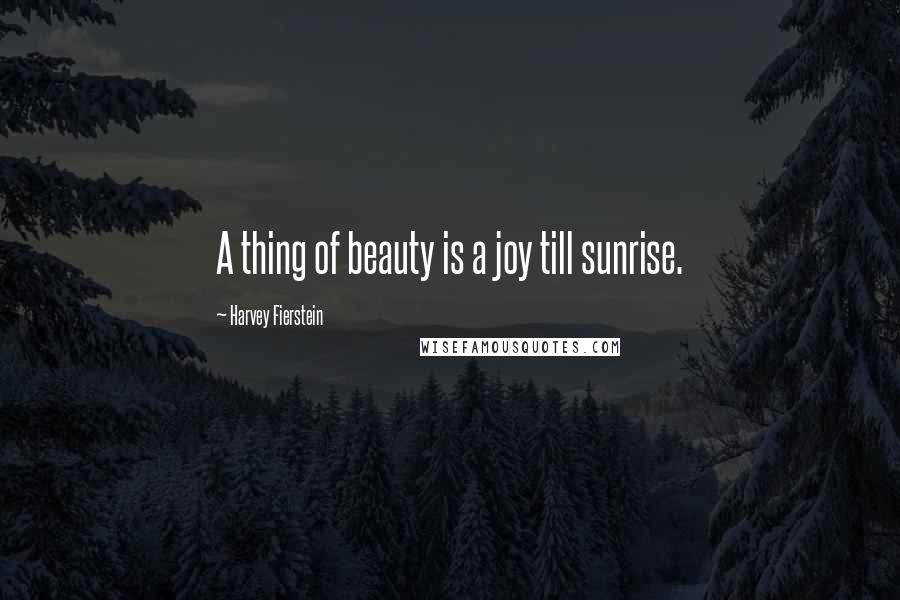 Harvey Fierstein Quotes: A thing of beauty is a joy till sunrise.