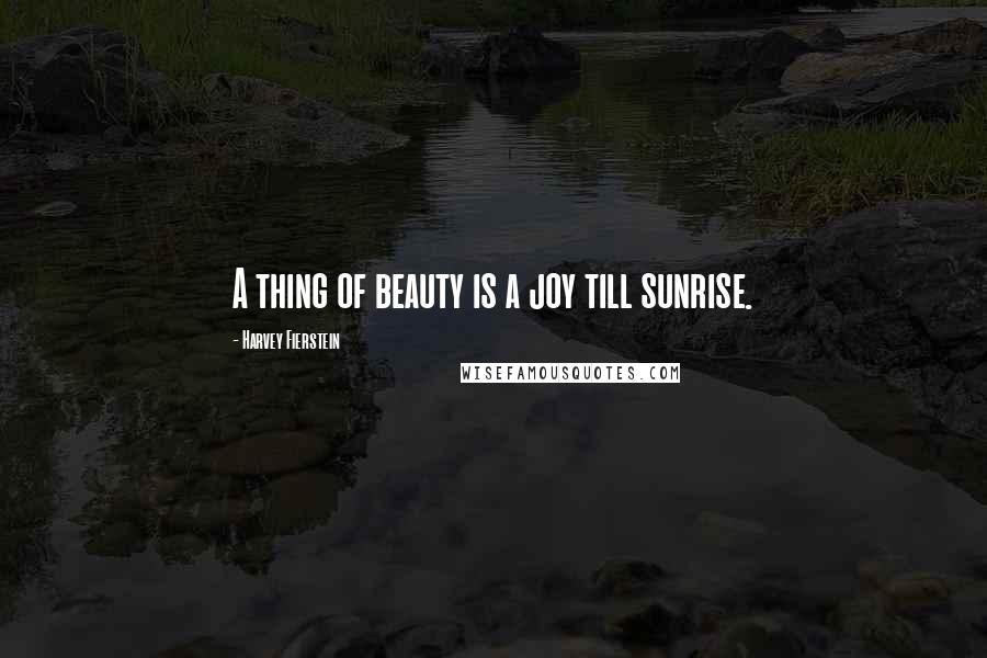 Harvey Fierstein Quotes: A thing of beauty is a joy till sunrise.