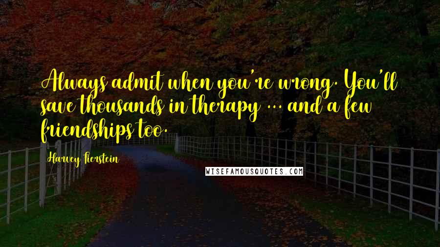 Harvey Fierstein Quotes: Always admit when you're wrong. You'll save thousands in therapy ... and a few friendships too.