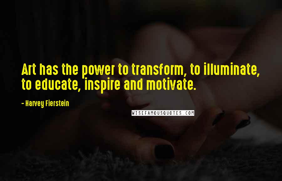 Harvey Fierstein Quotes: Art has the power to transform, to illuminate, to educate, inspire and motivate.