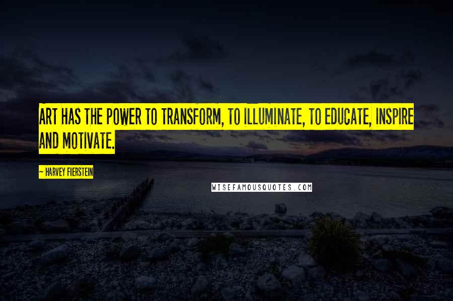 Harvey Fierstein Quotes: Art has the power to transform, to illuminate, to educate, inspire and motivate.